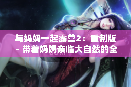 與媽媽一起露營(yíng)2：重制版 - 帶著媽媽親臨大自然的全新冒險(xiǎn)