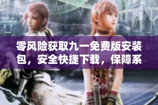 零風(fēng)險(xiǎn)獲取九一免費(fèi)版安裝包，安全快捷下載，保障系統(tǒng)安全。