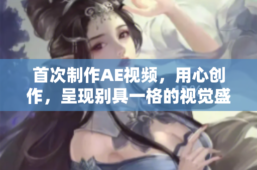 首次制作AE視頻，用心創(chuàng)作，呈現(xiàn)別具一格的視覺盛宴