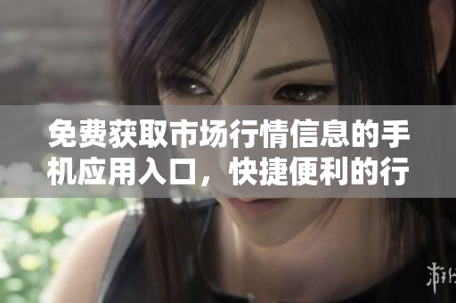 免費(fèi)獲取市場行情信息的手機(jī)應(yīng)用入口，快捷便利的行情軟件推薦