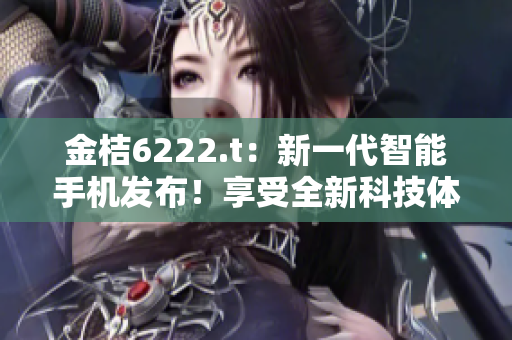金桔6222.t：新一代智能手機(jī)發(fā)布！享受全新科技體驗