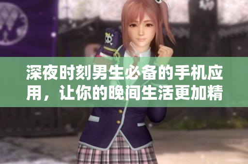 深夜時刻男生必備的手機(jī)應(yīng)用，讓你的晚間生活更加精彩