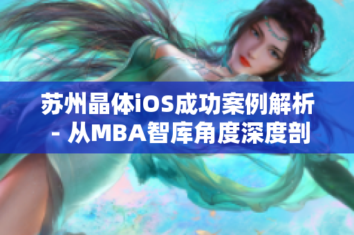 蘇州晶體iOS成功案例解析 - 從MBA智庫(kù)角度深度剖析