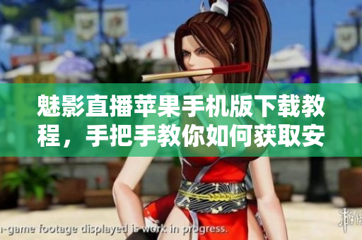 魅影直播蘋(píng)果手機(jī)版下載教程，手把手教你如何獲取安裝教程