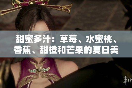 甜蜜多汁：草莓、水蜜桃、香蕉、甜橙和芒果的夏日美味