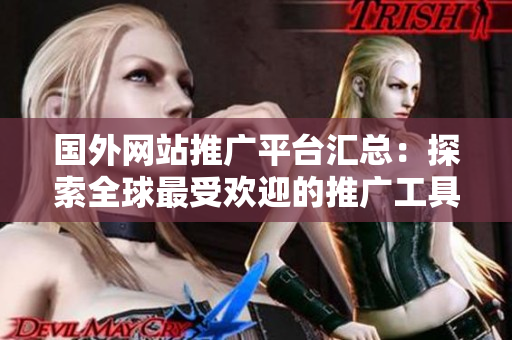 國外網(wǎng)站推廣平臺匯總：探索全球最受歡迎的推廣工具