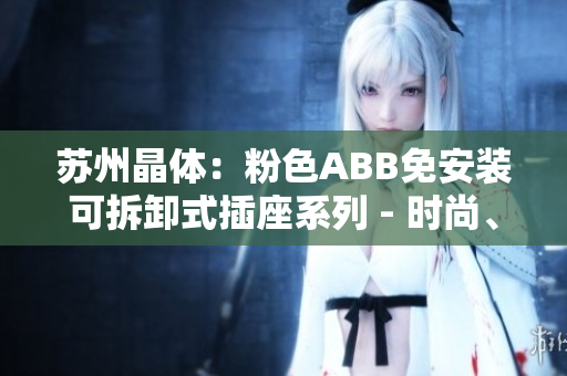 蘇州晶體：粉色ABB免安裝可拆卸式插座系列 - 時尚、便捷的家居選擇