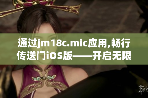 通過jm18c.mic應(yīng)用,暢行傳送門iOS版——開啟無限可能