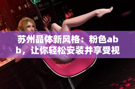 蘇州晶體新風(fēng)格：粉色abb，讓你輕松安裝并享受視覺盛宴