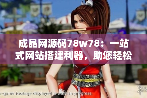 成品網(wǎng)源碼78w78：一站式網(wǎng)站搭建利器，助您輕松打造專業(yè)網(wǎng)站