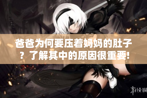 爸爸為何要壓著媽媽的肚子？了解其中的原因很重要!