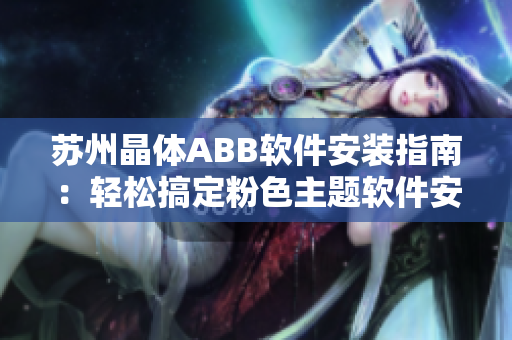 蘇州晶體ABB軟件安裝指南：輕松搞定粉色主題軟件安裝