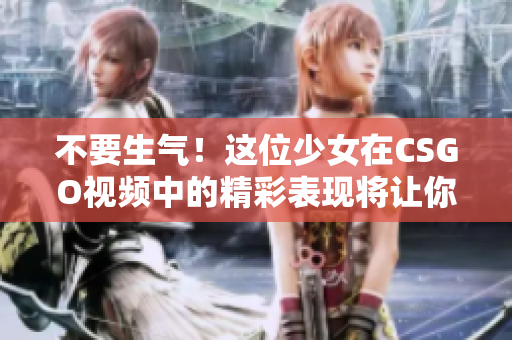 不要生氣！這位少女在CSGO視頻中的精彩表現(xiàn)將讓你笑到合不攏嘴