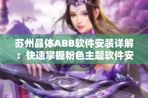 蘇州晶體ABB軟件安裝詳解：快速掌握粉色主題軟件安裝方法