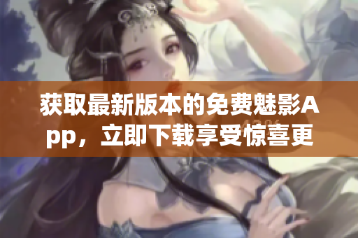 獲取最新版本的免費(fèi)魅影App，立即下載享受驚喜更新