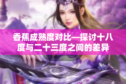 香蕉成熟度對比—探討十八度與二十三度之間的差異