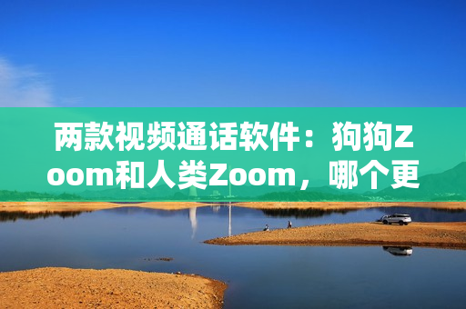 兩款視頻通話軟件：狗狗Zoom和人類Zoom，哪個(gè)更適合你？