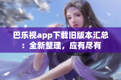 巴樂視app下載舊版本匯總：全新整理，應(yīng)有盡有