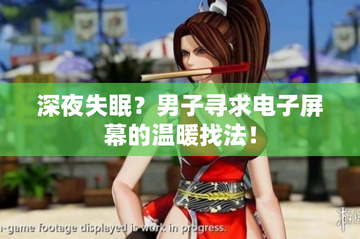 深夜失眠？男子尋求電子屏幕的溫暖找法！