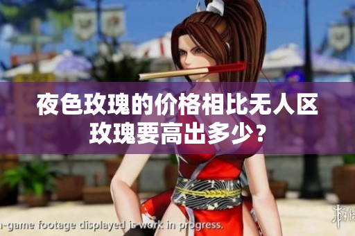 夜色玫瑰的價格相比無人區(qū)玫瑰要高出多少？