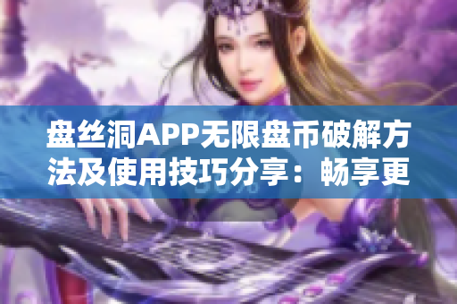 盤(pán)絲洞APP無(wú)限盤(pán)幣破解方法及使用技巧分享：暢享更多云盤(pán)空間