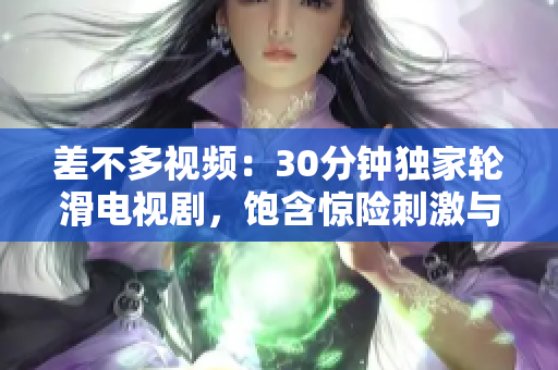 差不多視頻：30分鐘獨(dú)家輪滑電視劇，飽含驚險(xiǎn)刺激與浪漫情感