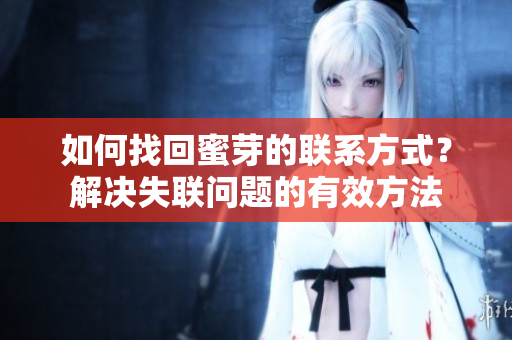 如何找回蜜芽的聯(lián)系方式？解決失聯(lián)問(wèn)題的有效方法