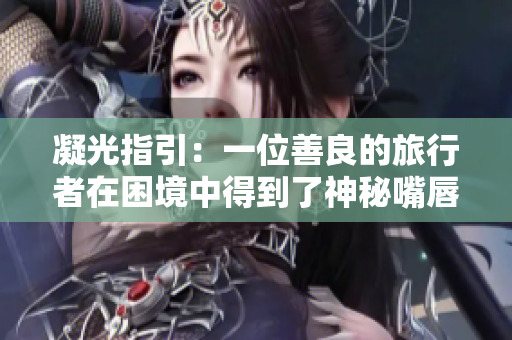 凝光指引：一位善良的旅行者在困境中得到了神秘嘴唇的幫助
