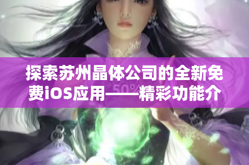 探索蘇州晶體公司的全新免費iOS應(yīng)用——精彩功能介紹及使用指南