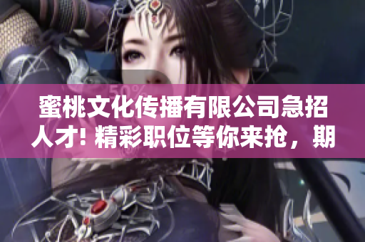 蜜桃文化傳播有限公司急招人才! 精彩職位等你來搶，期待您的加入！