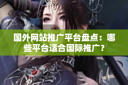 國外網(wǎng)站推廣平臺盤點：哪些平臺適合國際推廣？