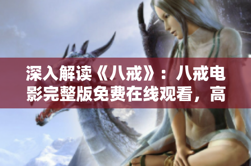 深入解讀《八戒》：八戒電影完整版免費在線觀看，高清無刪減，全面剖析影片亮點