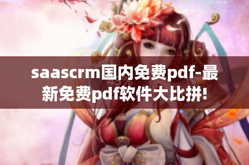 saascrm國(guó)內(nèi)免費(fèi)pdf-最新免費(fèi)pdf軟件大比拼!