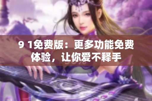 9 1免費(fèi)版：更多功能免費(fèi)體驗(yàn)，讓你愛(ài)不釋手