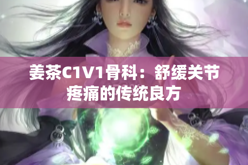 姜茶C1V1骨科：舒緩關(guān)節(jié)疼痛的傳統(tǒng)良方