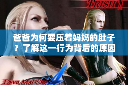 爸爸為何要壓著媽媽的肚子？了解這一行為背后的原因