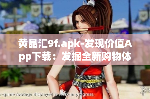 黃品匯9f.apk-發(fā)現(xiàn)價(jià)值A(chǔ)pp下載：發(fā)掘全新購物體驗(yàn)