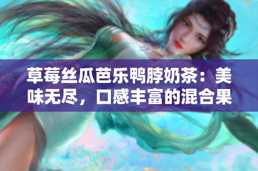 草莓絲瓜芭樂鴨脖奶茶：美味無盡，口感豐富的混合果味飲品品評