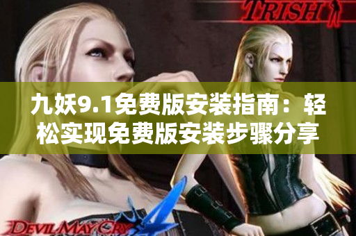 九妖9.1免費版安裝指南：輕松實現(xiàn)免費版安裝步驟分享