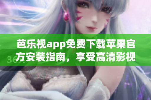 芭樂視app免費下載蘋果官方安裝指南，享受高清影視娛樂