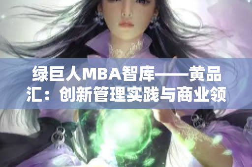 綠巨人MBA智庫——黃品匯：創(chuàng)新管理實(shí)踐與商業(yè)領(lǐng)袖洞見