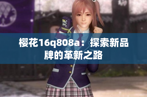 櫻花16q808a：探索新品牌的革新之路