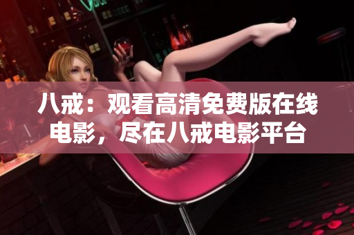 八戒：觀看高清免費(fèi)版在線電影，盡在八戒電影平臺(tái)