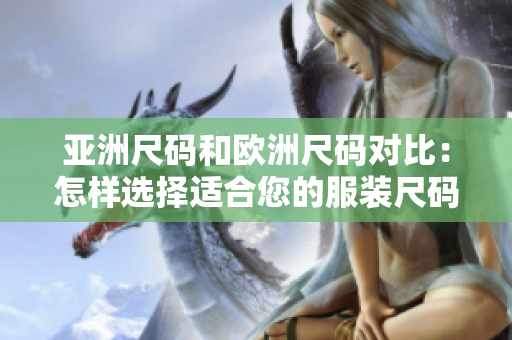 亞洲尺碼和歐洲尺碼對(duì)比：怎樣選擇適合您的服裝尺碼