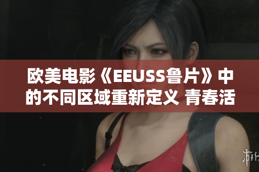 歐美電影《EEUSS魯片》中的不同區(qū)域重新定義 青春活力區(qū)、奇幻夢境區(qū)、浪漫愛情區(qū)。