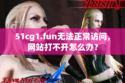 51cg1.fun無法正常訪問，網(wǎng)站打不開怎么辦？