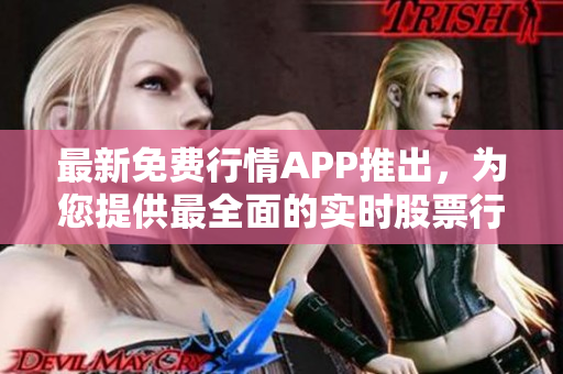 最新免費(fèi)行情APP推出，為您提供最全面的實(shí)時(shí)股票行情信息