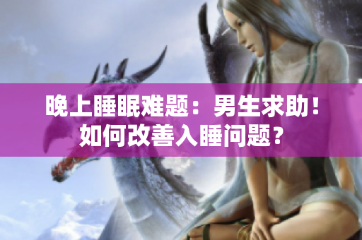 晚上睡眠難題：男生求助！如何改善入睡問(wèn)題？