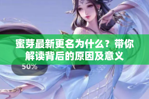 蜜芽最新更名為什么？帶你解讀背后的原因及意義