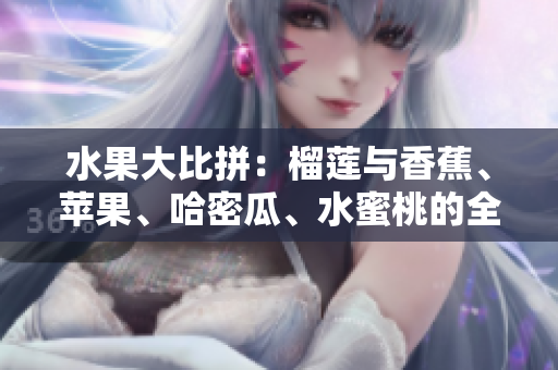水果大比拼：榴蓮與香蕉、蘋果、哈密瓜、水蜜桃的全面分析